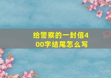 给警察的一封信400字结尾怎么写