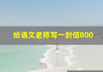 给语文老师写一封信800