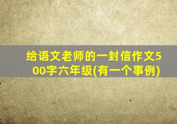 给语文老师的一封信作文500字六年级(有一个事例)