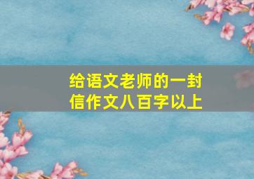 给语文老师的一封信作文八百字以上