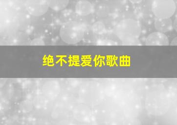 绝不提爱你歌曲