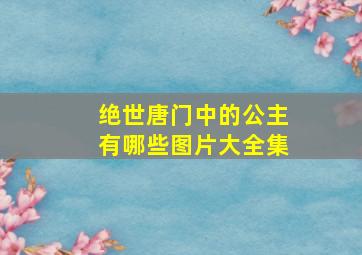 绝世唐门中的公主有哪些图片大全集