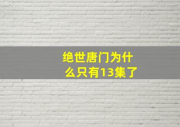 绝世唐门为什么只有13集了