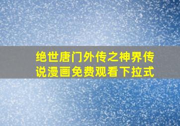 绝世唐门外传之神界传说漫画免费观看下拉式