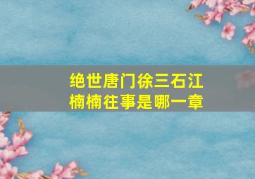 绝世唐门徐三石江楠楠往事是哪一章