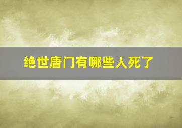 绝世唐门有哪些人死了