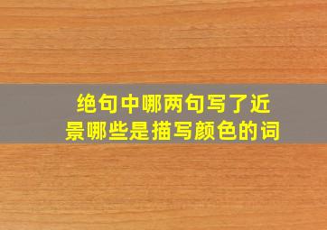 绝句中哪两句写了近景哪些是描写颜色的词