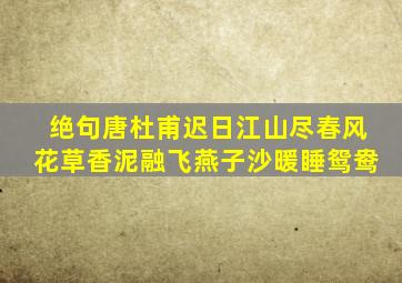 绝句唐杜甫迟日江山尽春风花草香泥融飞燕子沙暖睡鸳鸯