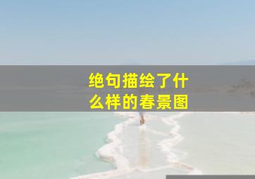 绝句描绘了什么样的春景图