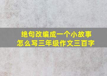 绝句改编成一个小故事怎么写三年级作文三百字