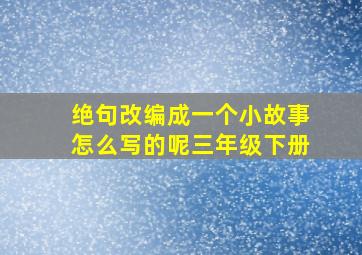 绝句改编成一个小故事怎么写的呢三年级下册