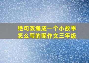 绝句改编成一个小故事怎么写的呢作文三年级