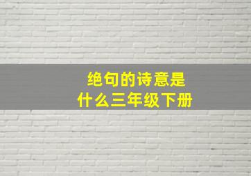 绝句的诗意是什么三年级下册