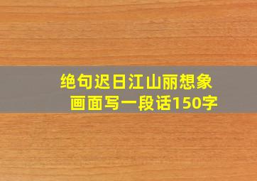 绝句迟日江山丽想象画面写一段话150字