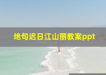 绝句迟日江山丽教案ppt