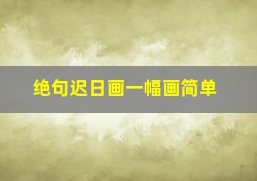 绝句迟日画一幅画简单