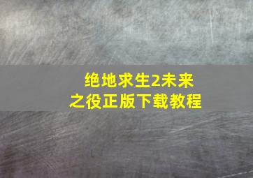 绝地求生2未来之役正版下载教程