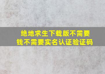 绝地求生下载版不需要钱不需要实名认证验证码