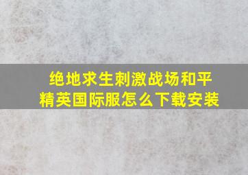 绝地求生刺激战场和平精英国际服怎么下载安装