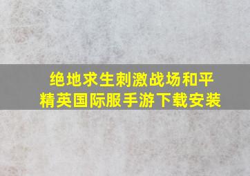 绝地求生刺激战场和平精英国际服手游下载安装