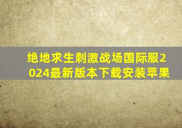 绝地求生刺激战场国际服2024最新版本下载安装苹果