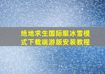 绝地求生国际服冰雪模式下载端游版安装教程