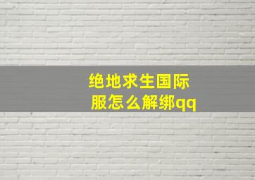 绝地求生国际服怎么解绑qq