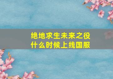 绝地求生未来之役什么时候上线国服