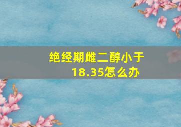 绝经期雌二醇小于18.35怎么办