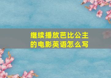 继续播放芭比公主的电影英语怎么写