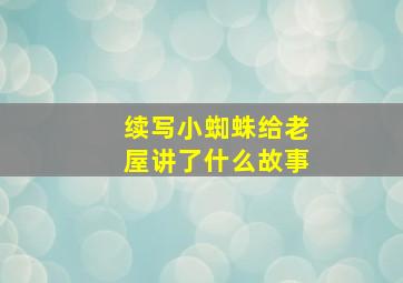 续写小蜘蛛给老屋讲了什么故事