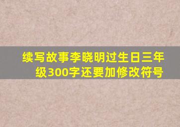 续写故事李晓明过生日三年级300字还要加修改符号