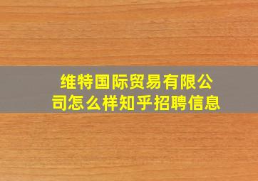 维特国际贸易有限公司怎么样知乎招聘信息