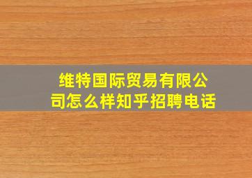 维特国际贸易有限公司怎么样知乎招聘电话