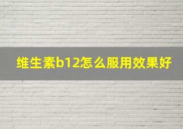 维生素b12怎么服用效果好