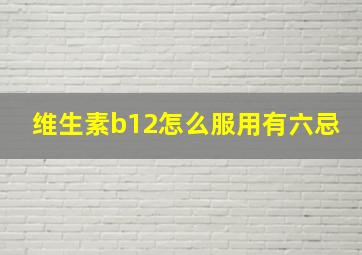 维生素b12怎么服用有六忌