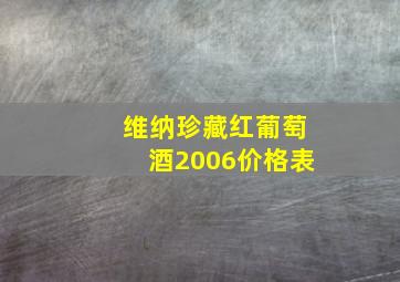 维纳珍藏红葡萄酒2006价格表