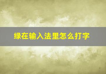 绿在输入法里怎么打字