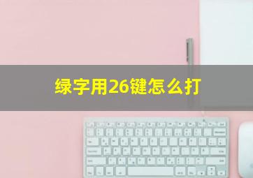 绿字用26键怎么打