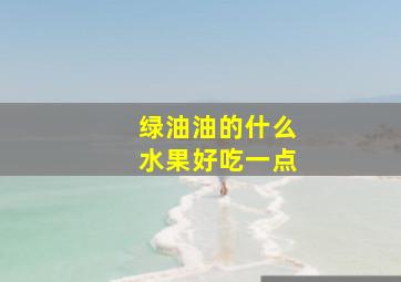 绿油油的什么水果好吃一点