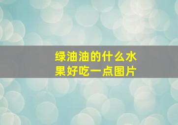 绿油油的什么水果好吃一点图片