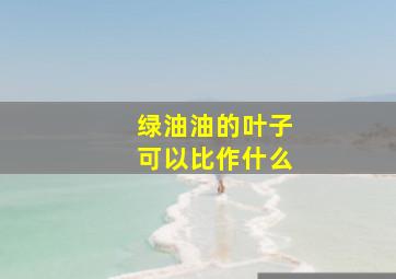 绿油油的叶子可以比作什么