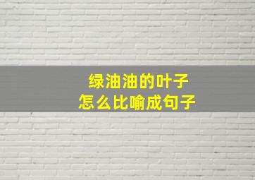 绿油油的叶子怎么比喻成句子