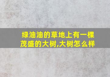 绿油油的草地上有一棵茂盛的大树,大树怎么样