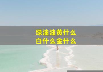 绿油油黄什么白什么金什么