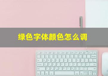 绿色字体颜色怎么调