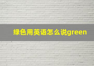 绿色用英语怎么说green