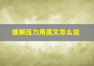 缓解压力用英文怎么说