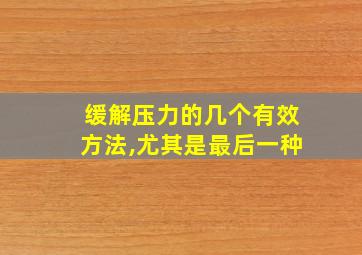 缓解压力的几个有效方法,尤其是最后一种