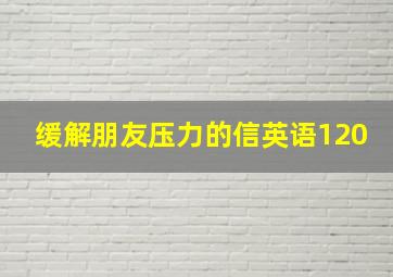 缓解朋友压力的信英语120